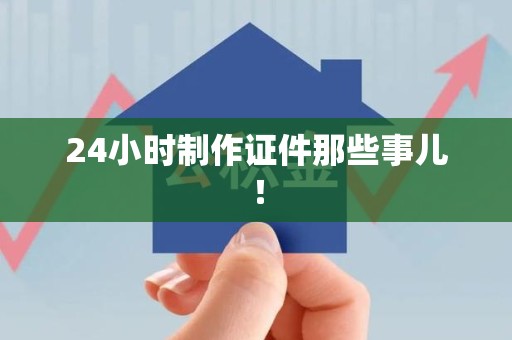 南康24小时制作证件那些事儿！