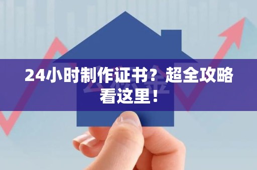 南康24小时制作证书？超全攻略看这里！