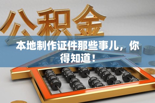南康本地制作证件那些事儿，你得知道！