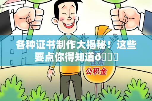 南康各种证书制作大揭秘！这些要点你得知道😎