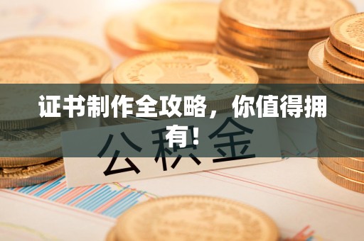 南康证书制作全攻略，你值得拥有！
